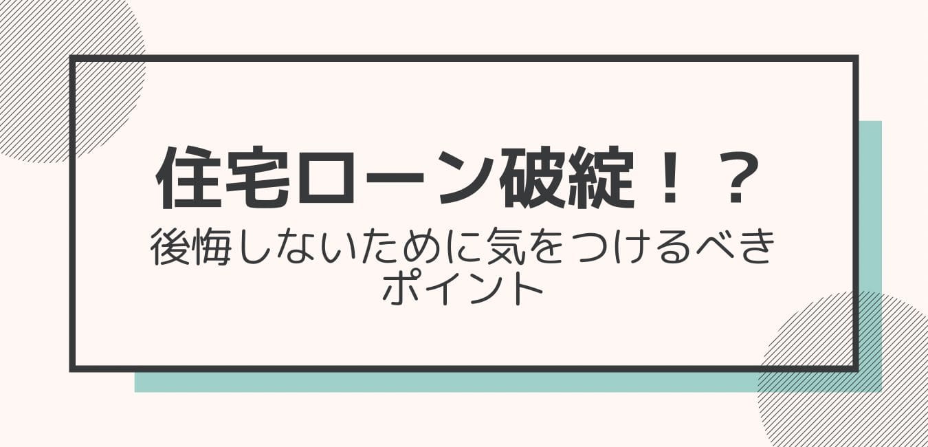 住宅ローンで破綻 後悔しないために気を付けるべきポイント がちゃぽんホームライフ